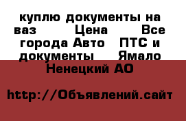 куплю документы на ваз 2108 › Цена ­ 1 - Все города Авто » ПТС и документы   . Ямало-Ненецкий АО